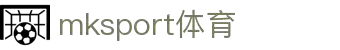 mk体育(mksport集团)股份公司-MK SPORTS